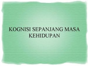 KOGNISI SEPANJANG MASA KEHIDUPAN Perhatian terhadap perkembangan kognitif