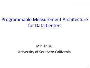 Programmable Measurement Architecture for Data Centers Minlan Yu