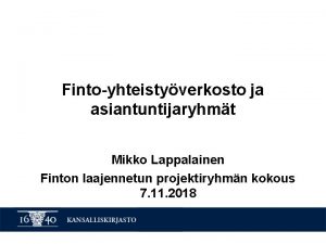 Fintoyhteistyverkosto ja asiantuntijaryhmt Mikko Lappalainen Finton laajennetun projektiryhmn