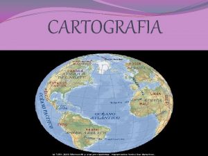 CARTOGRAFIA LA CARTOGRAFIA La cartografa La aparicin de