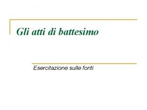 Gli atti di battesimo Esercitazione sulle fonti Registro