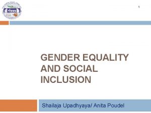 1 GENDER EQUALITY AND SOCIAL INCLUSION Shailaja Upadhyaya