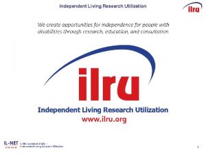 Independent Living Research Utilization 11 Get to the