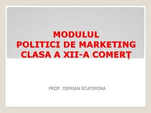 MODULUL POLITICI DE MARKETING CLASA A XIIA COMER