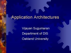 Application Architectures Vijayan Sugumaran Department of DIS Oakland