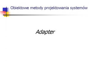 Obiektowe metody projektowania systemw Adapter Wstp Intencja Adaptera