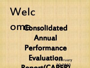 Welc ome Consolidated Annual Performance Evaluation February 20