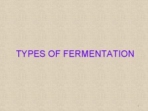TYPES OF FERMENTATION 1 TYPES OF FERMENTATION 1