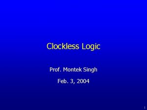 Clockless Logic Prof Montek Singh Feb 3 2004