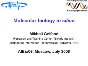 Molecular biology in silico Mikhail Gelfand Research and