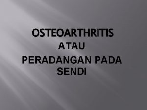 OSTEOARTHRITIS ATAU PERADANGAN PADA SENDI PENGERTIAN Osteoarthritis adalah