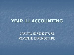 YEAR 11 ACCOUNTING CAPITAL EXPENDITURE REVENUE EXPENDITURE EXPENDITURE