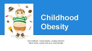 Childhood Obesity Erin Hoffman Yanka Skyton Lindsey Newnes