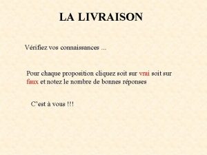 LA LIVRAISON Vrifiez vos connaissances Pour chaque proposition