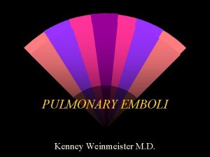 PULMONARY EMBOLI Kenney Weinmeister M D PULMONARY EMBOLI