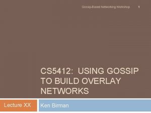 GossipBased Networking Workshop 1 CS 5412 USING GOSSIP