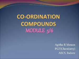 COORDINATION COMPOUNDS MODULE 56 Agitha R Menon PGTChemistry