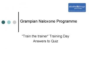 Grampian Naloxone Programme Train the trainer Training Day