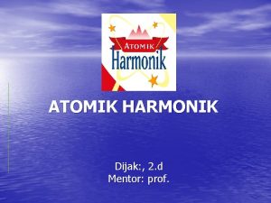 ATOMIK HARMONIK Dijak 2 d Mentor prof ATOMIK