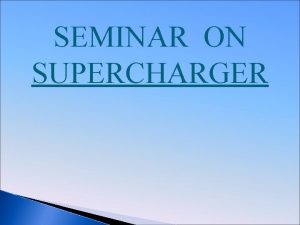 SEMINAR ON SUPERCHARGER Content v Supercharger the engine