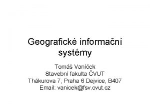 Geografick informan systmy Tom Vanek Stavebn fakulta VUT