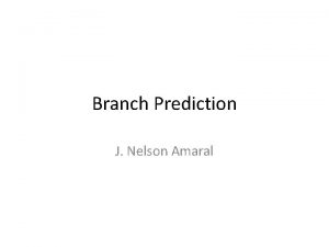 Branch Prediction J Nelson Amaral Why Branch Prediction