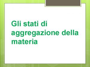 Gli stati di aggregazione della materia Cos lo