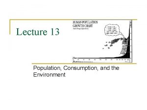 Lecture 13 Population Consumption and the Environment Consumption