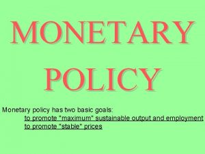 MONETARY POLICY Monetary policy has two basic goals