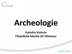 Archeologie Katedra historie Filozofick fakulta UP Olomouc Studijn