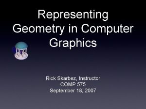 Representing Geometry in Computer Graphics Rick Skarbez Instructor