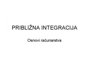 PRIBLINA INTEGRACIJA Osnovi raunarstva Uvod Odreeni integral Reavanje