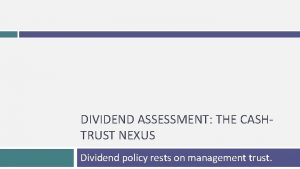 DIVIDEND ASSESSMENT THE CASHTRUST NEXUS Dividend policy rests
