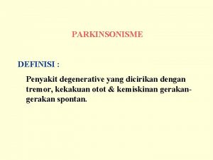 PARKINSONISME DEFINISI Penyakit degenerative yang dicirikan dengan tremor