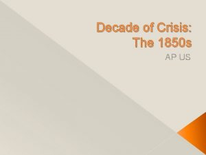 Decade of Crisis The 1850 s AP US