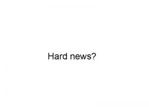 Hard news 1 Hard news Time sensitive recent