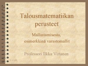 Talousmatematiikan perusteet Mallintamisesta esimerkkin varastomallit Professori Ilkka Virtanen