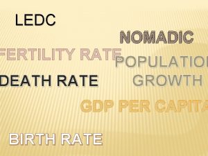 LEDC NOMADIC FERTILITY RATEPOPULATION GROWTH DEATH RATE GDP