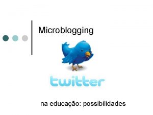 Microblogging na educao possibilidades Objetivo do workshop Apresentar