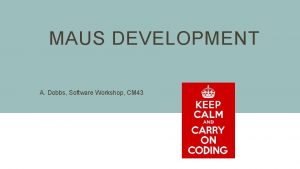 MAUS DEVELOPMENT A Dobbs Software Workshop CM 43