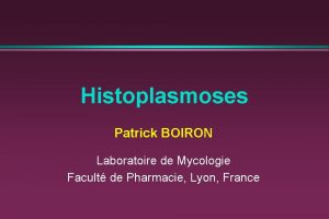 Histoplasmoses Patrick BOIRON Laboratoire de Mycologie Facult de