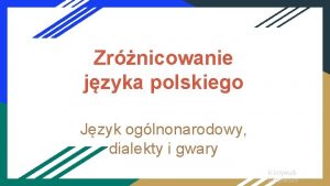 Zrnicowanie jzyka polskiego Jzyk oglnonarodowy dialekty i gwary