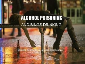 ALCOHOL POISONING AND BINGE DRINKING Prateek Malhotra Jerome