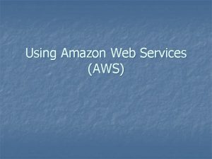 Using Amazon Web Services AWS Amazon Web Services