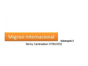 Migrasi Internasional Kelompok 2 Renny Candradewi 070810532 International