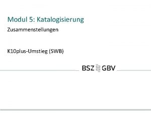 Modul 5 Katalogisierung Zusammenstellungen K 10 plusUmstieg SWB