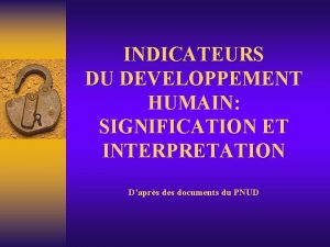 INDICATEURS DU DEVELOPPEMENT HUMAIN SIGNIFICATION ET INTERPRETATION Daprs