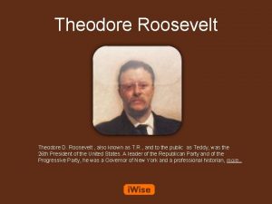 Theodore Roosevelt Theodore D Roosevelt also known as