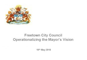 Freetown City Council Operationalizing the Mayors Vision 16