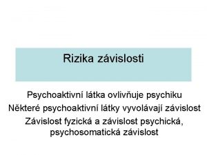 Rizika zvislosti Psychoaktivn ltka ovlivuje psychiku Nkter psychoaktivn